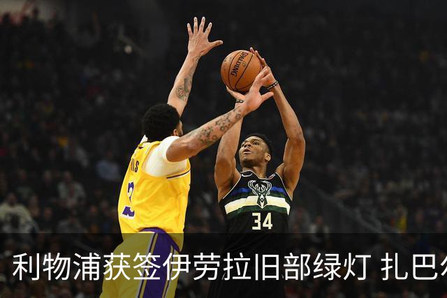 利物浦获签伊劳拉旧部绿灯 扎巴尔尼被巴黎完全排除出名单