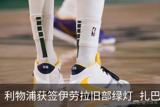 利物浦获签伊劳拉旧部绿灯 扎巴尔尼被巴黎完全排除出名单