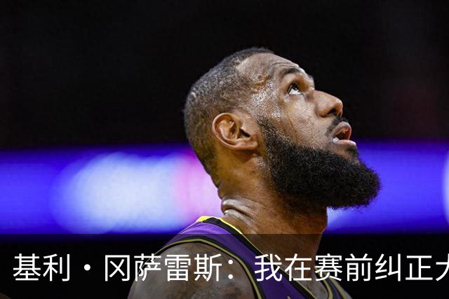 基利·冈萨雷斯：我在赛前纠正大量防守问题，球员们非常配合